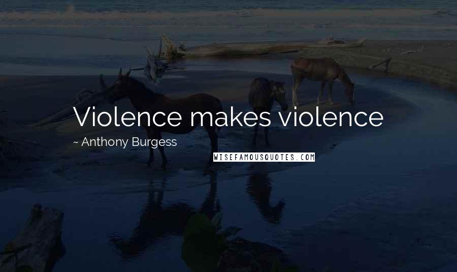 Anthony Burgess Quotes: Violence makes violence