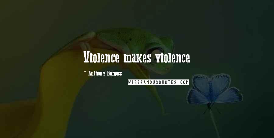 Anthony Burgess Quotes: Violence makes violence