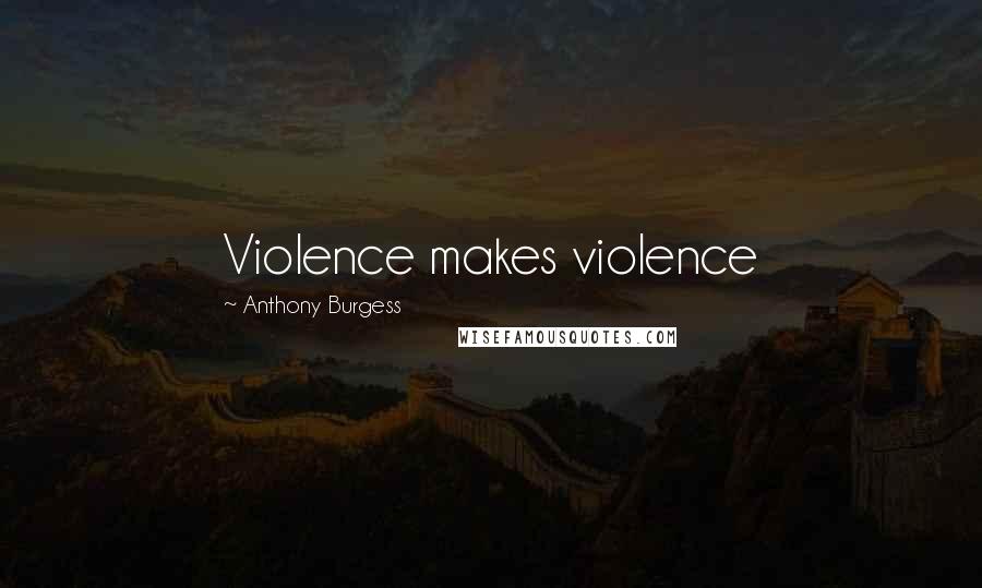 Anthony Burgess Quotes: Violence makes violence