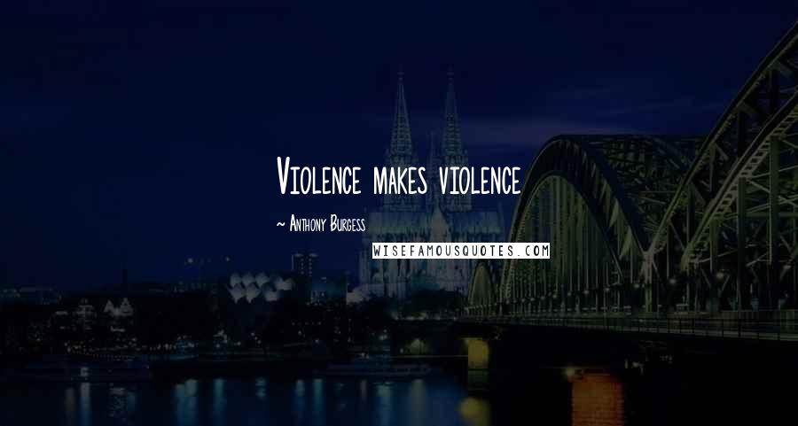 Anthony Burgess Quotes: Violence makes violence