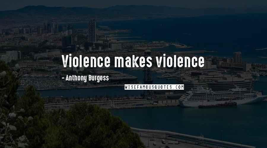 Anthony Burgess Quotes: Violence makes violence