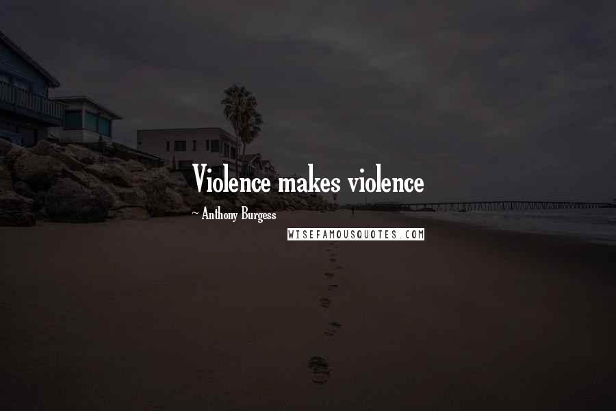 Anthony Burgess Quotes: Violence makes violence