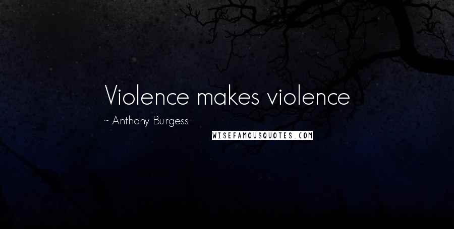 Anthony Burgess Quotes: Violence makes violence