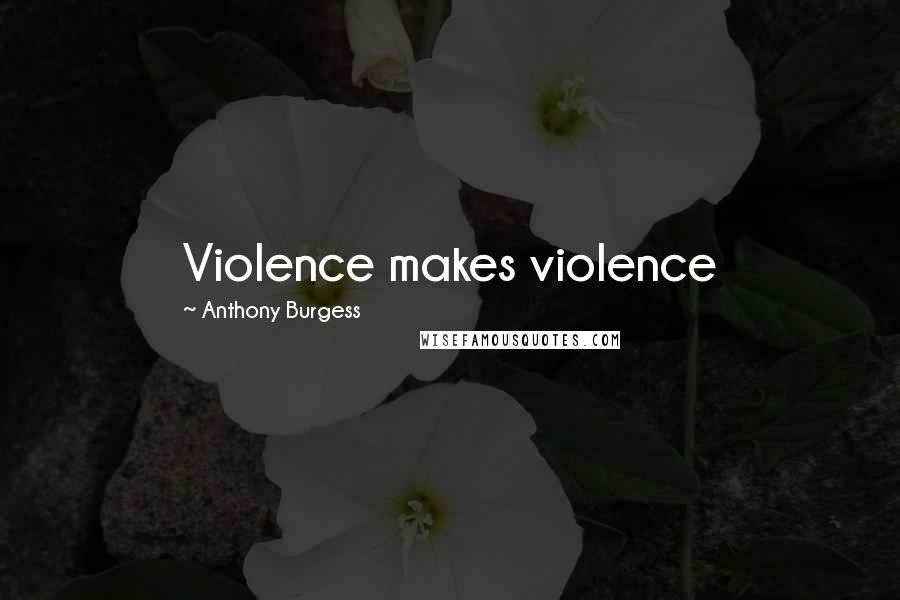 Anthony Burgess Quotes: Violence makes violence