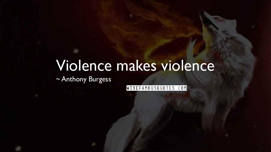 Anthony Burgess Quotes: Violence makes violence