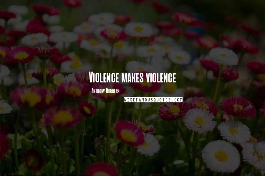 Anthony Burgess Quotes: Violence makes violence