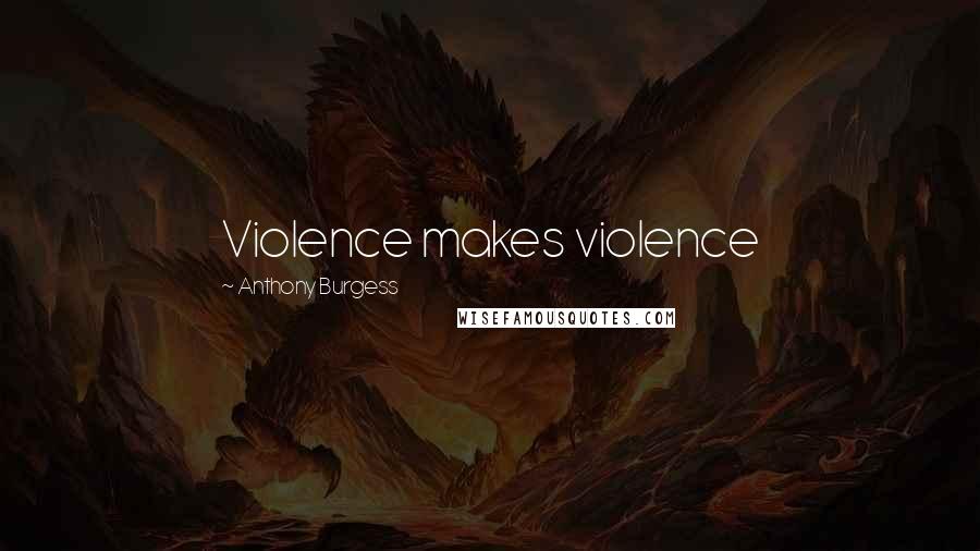 Anthony Burgess Quotes: Violence makes violence