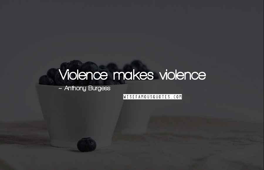 Anthony Burgess Quotes: Violence makes violence