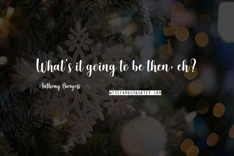 Anthony Burgess Quotes: What's it going to be then, eh?