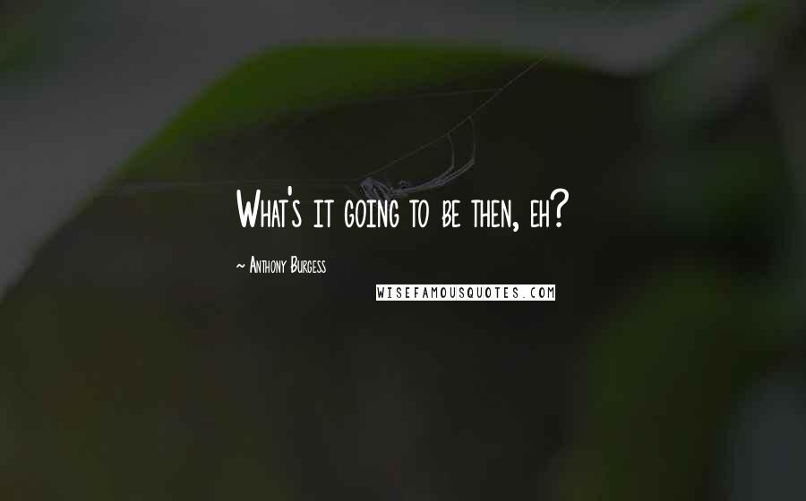 Anthony Burgess Quotes: What's it going to be then, eh?