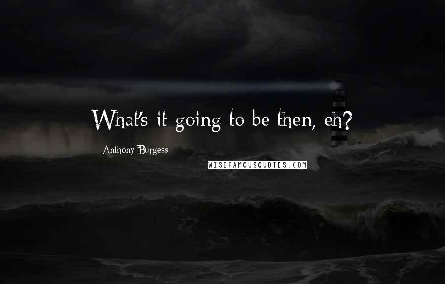 Anthony Burgess Quotes: What's it going to be then, eh?