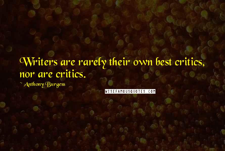 Anthony Burgess Quotes: Writers are rarely their own best critics, nor are critics.