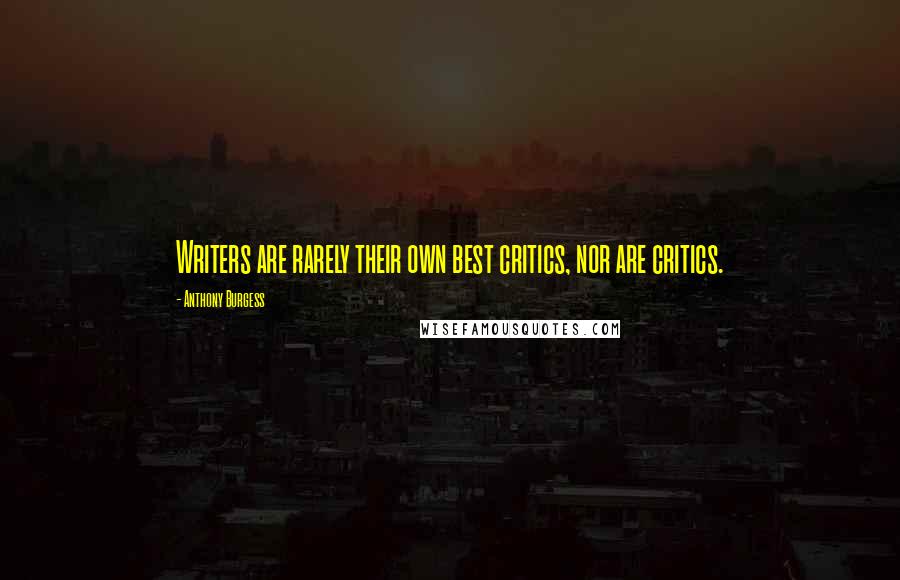 Anthony Burgess Quotes: Writers are rarely their own best critics, nor are critics.