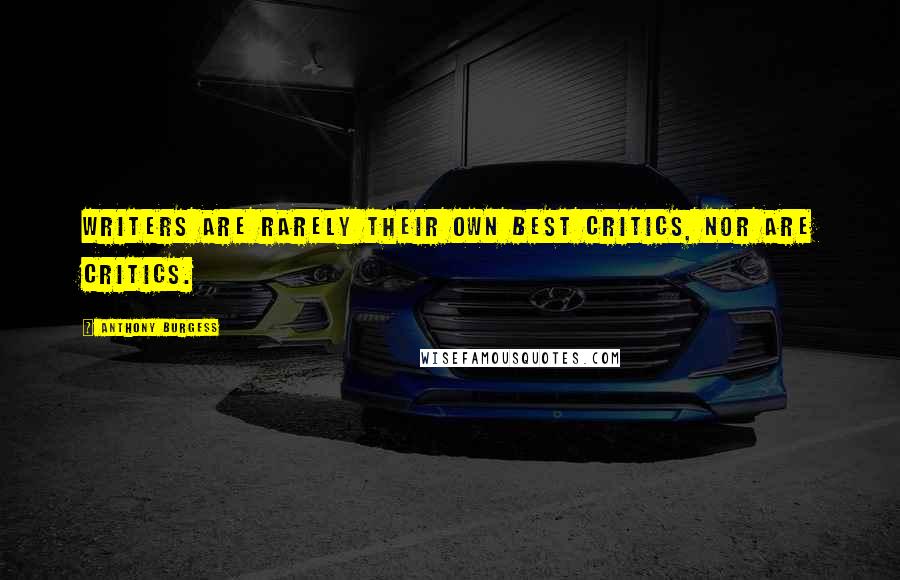 Anthony Burgess Quotes: Writers are rarely their own best critics, nor are critics.