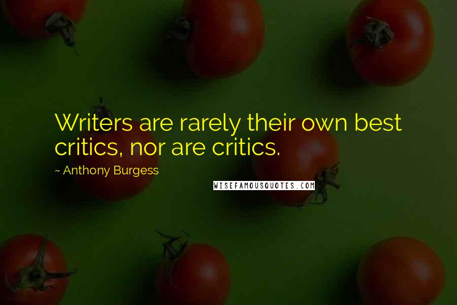 Anthony Burgess Quotes: Writers are rarely their own best critics, nor are critics.