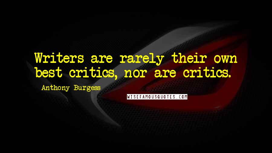Anthony Burgess Quotes: Writers are rarely their own best critics, nor are critics.