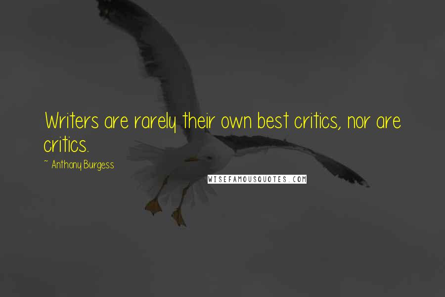 Anthony Burgess Quotes: Writers are rarely their own best critics, nor are critics.