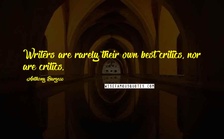 Anthony Burgess Quotes: Writers are rarely their own best critics, nor are critics.