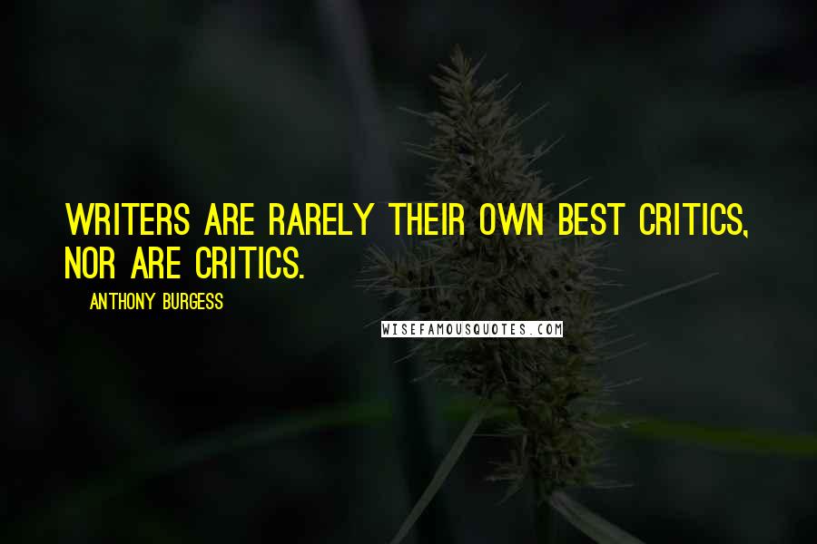 Anthony Burgess Quotes: Writers are rarely their own best critics, nor are critics.