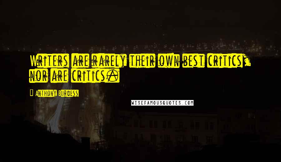 Anthony Burgess Quotes: Writers are rarely their own best critics, nor are critics.
