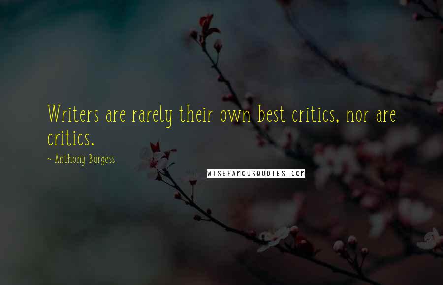 Anthony Burgess Quotes: Writers are rarely their own best critics, nor are critics.