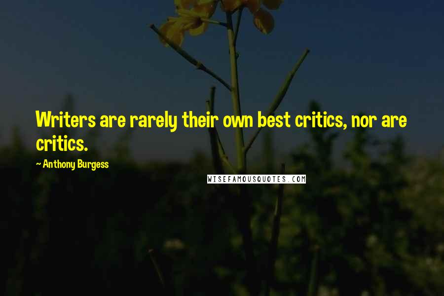Anthony Burgess Quotes: Writers are rarely their own best critics, nor are critics.