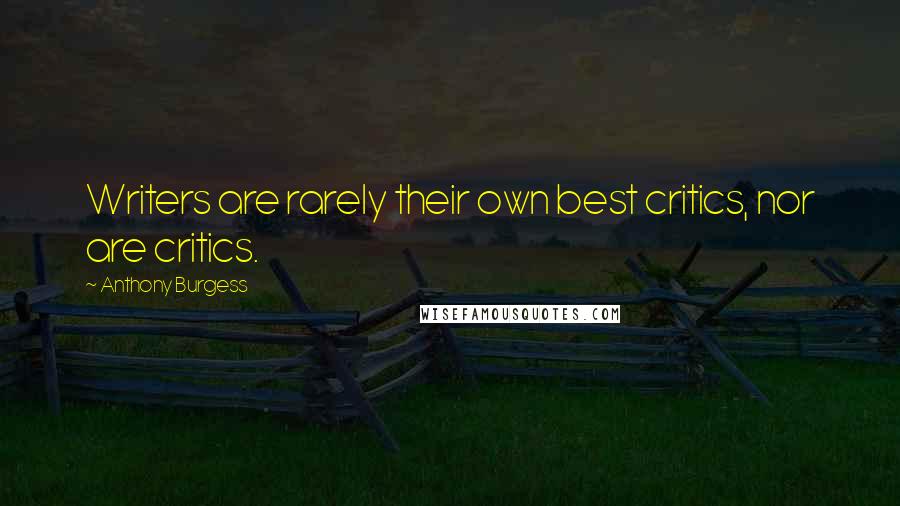 Anthony Burgess Quotes: Writers are rarely their own best critics, nor are critics.