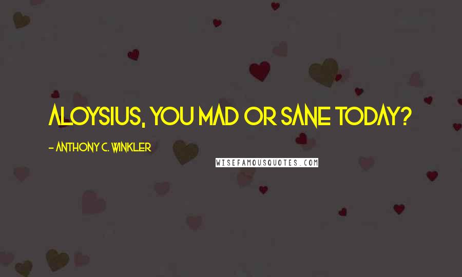 Anthony C. Winkler Quotes: Aloysius, you mad or sane today?