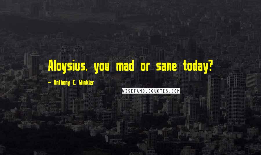 Anthony C. Winkler Quotes: Aloysius, you mad or sane today?