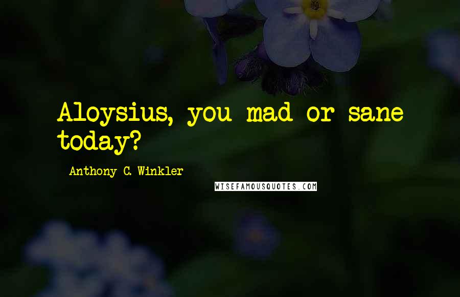 Anthony C. Winkler Quotes: Aloysius, you mad or sane today?