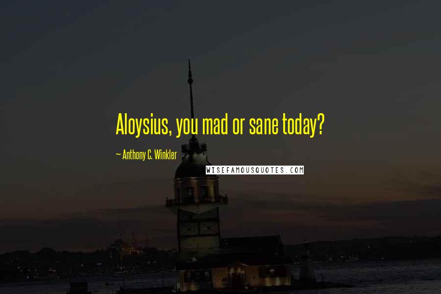 Anthony C. Winkler Quotes: Aloysius, you mad or sane today?