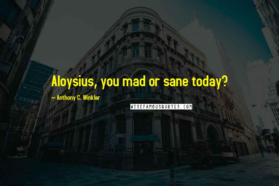 Anthony C. Winkler Quotes: Aloysius, you mad or sane today?