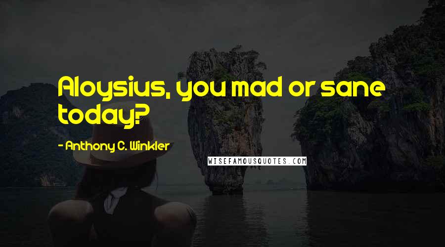 Anthony C. Winkler Quotes: Aloysius, you mad or sane today?