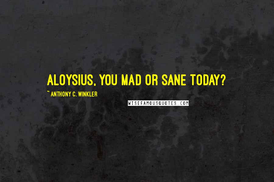 Anthony C. Winkler Quotes: Aloysius, you mad or sane today?