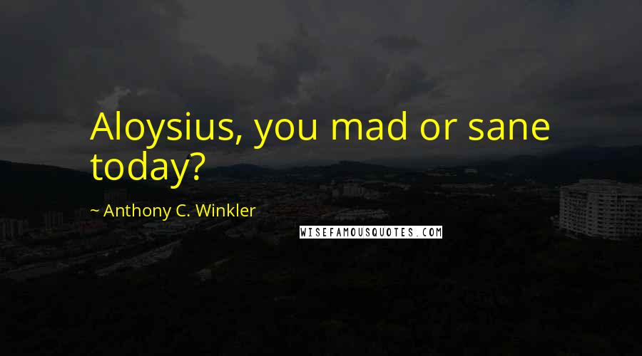 Anthony C. Winkler Quotes: Aloysius, you mad or sane today?