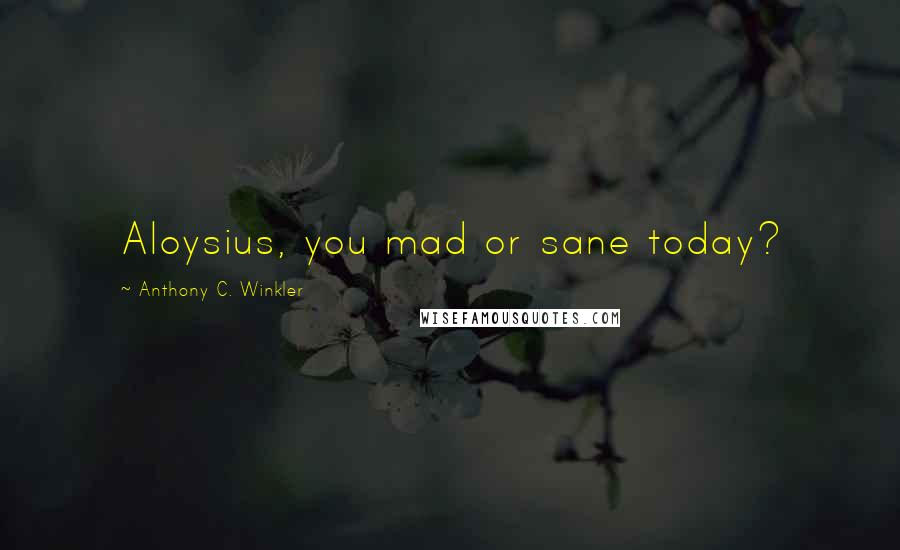 Anthony C. Winkler Quotes: Aloysius, you mad or sane today?