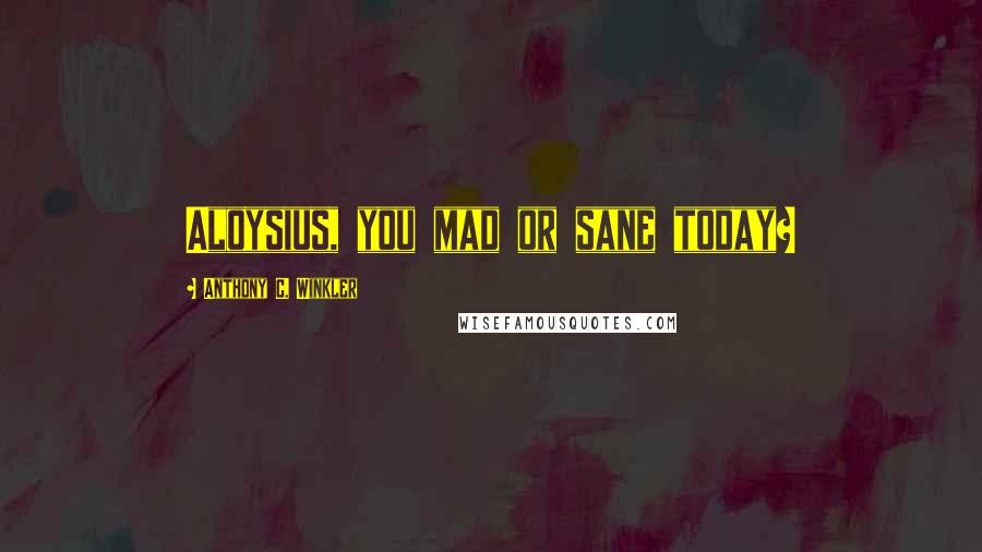 Anthony C. Winkler Quotes: Aloysius, you mad or sane today?