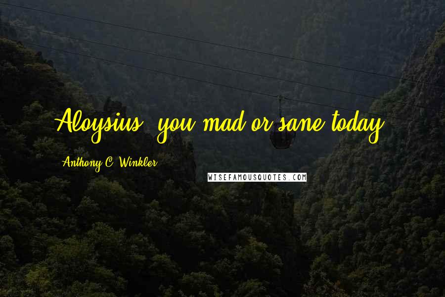 Anthony C. Winkler Quotes: Aloysius, you mad or sane today?