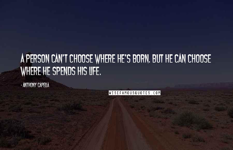 Anthony Capella Quotes: A person can't choose where he's born. But he can choose where he spends his life.