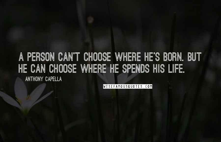 Anthony Capella Quotes: A person can't choose where he's born. But he can choose where he spends his life.