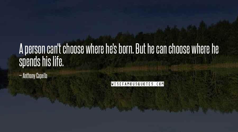 Anthony Capella Quotes: A person can't choose where he's born. But he can choose where he spends his life.