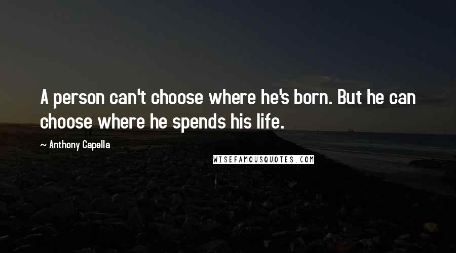 Anthony Capella Quotes: A person can't choose where he's born. But he can choose where he spends his life.