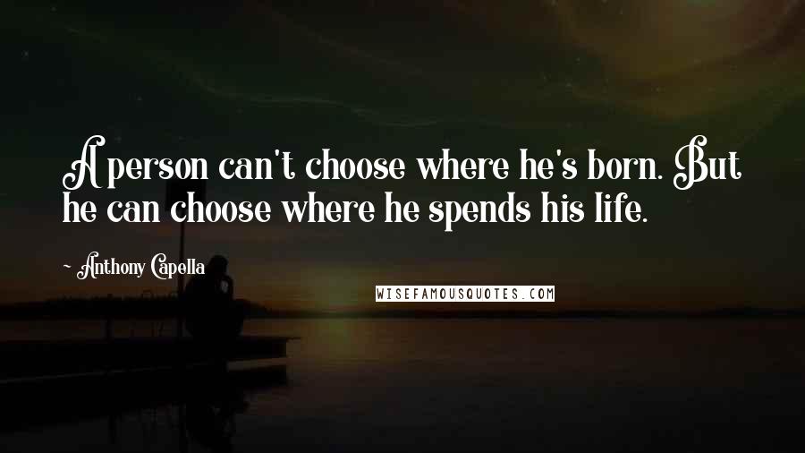 Anthony Capella Quotes: A person can't choose where he's born. But he can choose where he spends his life.