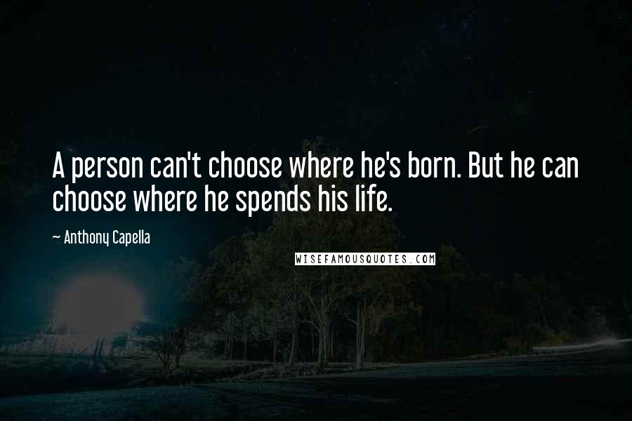 Anthony Capella Quotes: A person can't choose where he's born. But he can choose where he spends his life.