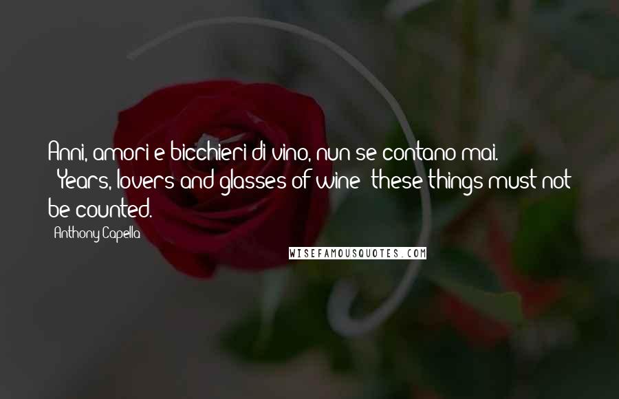 Anthony Capella Quotes: Anni, amori e bicchieri di vino, nun se contano mai."' '"Years, lovers and glasses of wine; these things must not be counted.