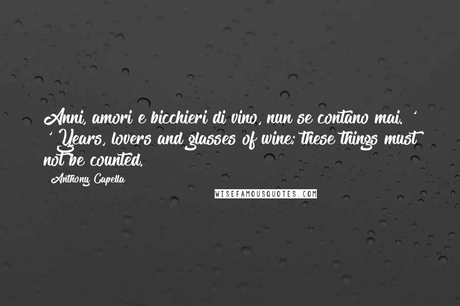 Anthony Capella Quotes: Anni, amori e bicchieri di vino, nun se contano mai."' '"Years, lovers and glasses of wine; these things must not be counted.