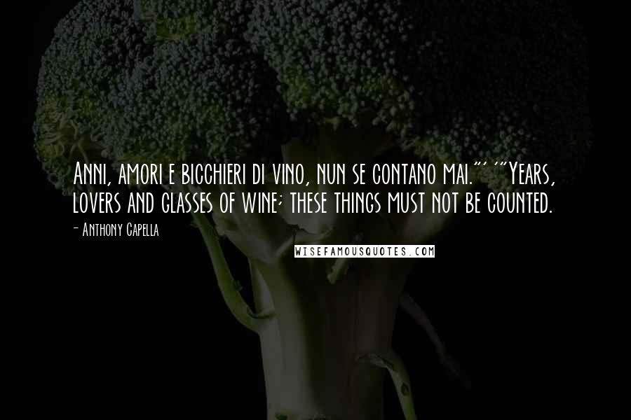 Anthony Capella Quotes: Anni, amori e bicchieri di vino, nun se contano mai."' '"Years, lovers and glasses of wine; these things must not be counted.