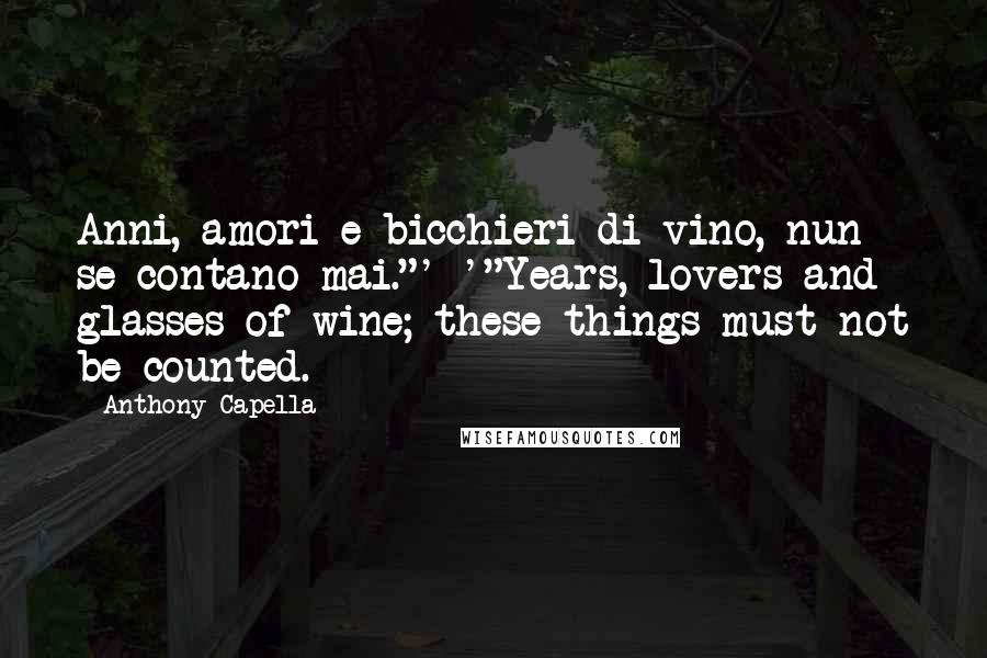 Anthony Capella Quotes: Anni, amori e bicchieri di vino, nun se contano mai."' '"Years, lovers and glasses of wine; these things must not be counted.