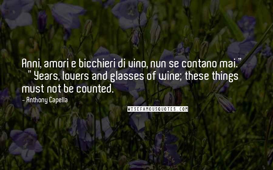 Anthony Capella Quotes: Anni, amori e bicchieri di vino, nun se contano mai."' '"Years, lovers and glasses of wine; these things must not be counted.