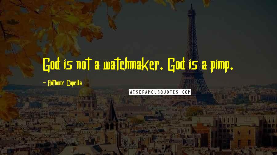 Anthony Capella Quotes: God is not a watchmaker. God is a pimp.